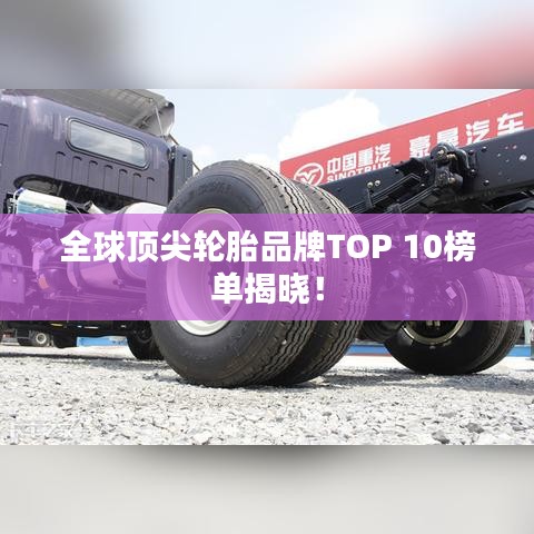 全球顶尖轮胎品牌TOP 10榜单揭晓！