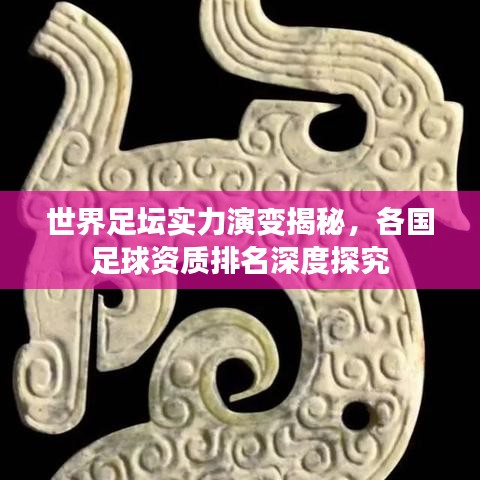 世界足坛实力演变揭秘，各国足球资质排名深度探究