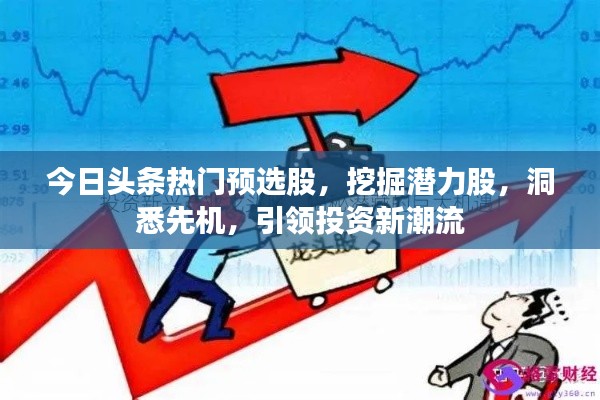 今日头条热门预选股，挖掘潜力股，洞悉先机，引领投资新潮流