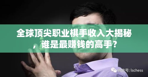 全球顶尖职业棋手收入大揭秘，谁是最赚钱的高手？