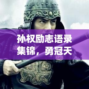 孙权励志语录集锦，勇冠天下，智领江东！