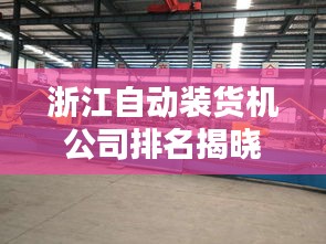 浙江自动装货机公司排名揭晓，行业领先的几家企业盘点！