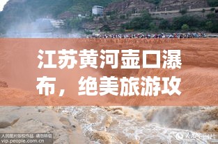 江苏黄河壶口瀑布，绝美旅游攻略！