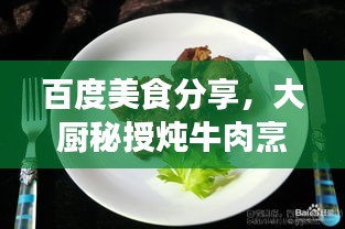 百度美食分享，大厨秘授炖牛肉烹饪技巧