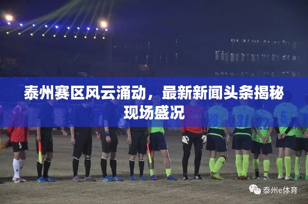 泰州赛区风云涌动，最新新闻头条揭秘现场盛况
