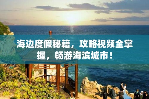 海边度假秘籍，攻略视频全掌握，畅游海滨城市！