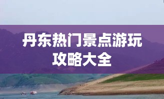 丹东热门景点游玩攻略大全