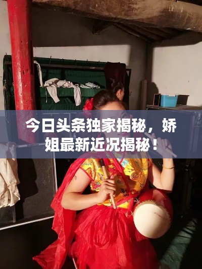 今日头条独家揭秘，娇姐最新近况揭秘！