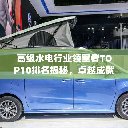 高级水电行业领军者TOP10排名揭秘，卓越成就引领行业发展
