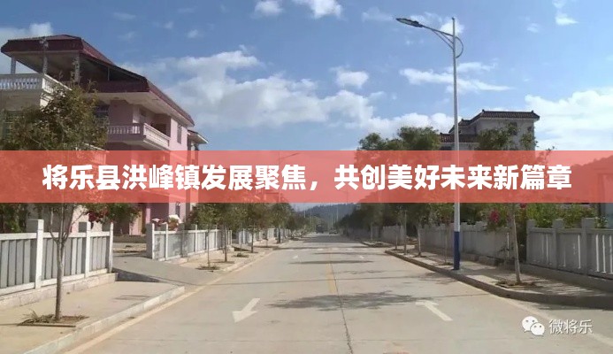 将乐县洪峰镇发展聚焦，共创美好未来新篇章