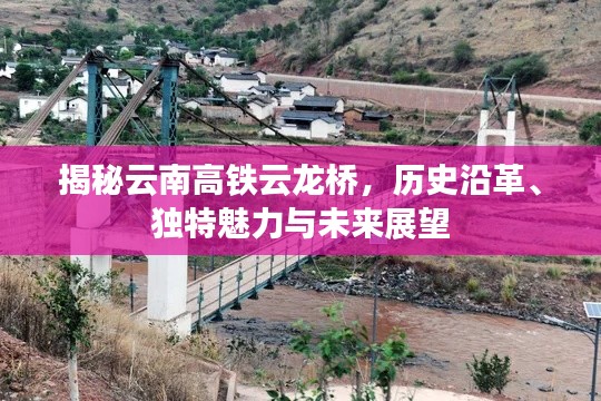 揭秘云南高铁云龙桥，历史沿革、独特魅力与未来展望