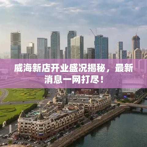 威海新店开业盛况揭秘，最新消息一网打尽！