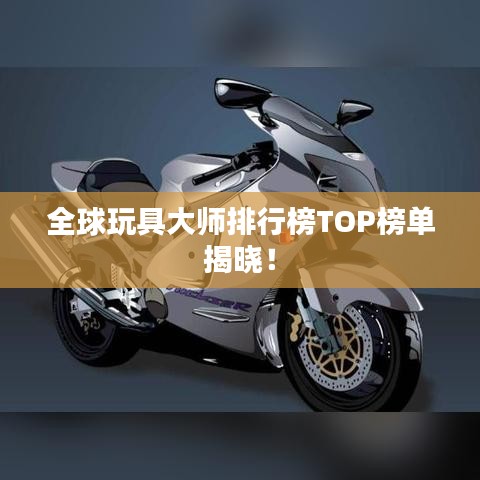 全球玩具大师排行榜TOP榜单揭晓！