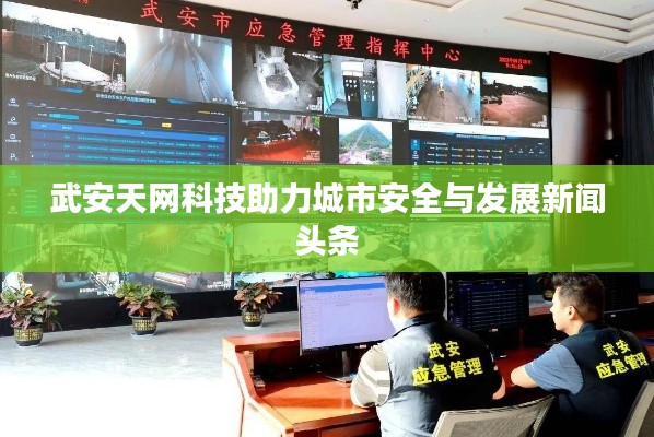 武安天网科技助力城市安全与发展新闻头条