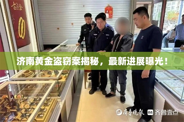 济南黄金盗窃案揭秘，最新进展曝光！