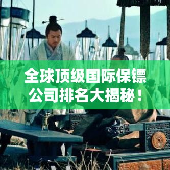 全球顶级国际保镖公司排名大揭秘！