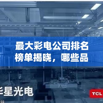 最大彩电公司排名榜单揭晓，哪些品牌独占鳌头？