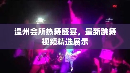 温州会所热舞盛宴，最新跳舞视频精选展示