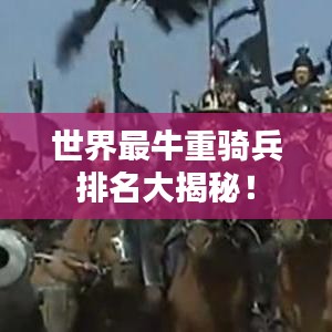 世界最牛重骑兵排名大揭秘！