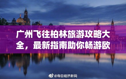 广州飞往柏林旅游攻略大全，最新指南助你畅游欧洲！