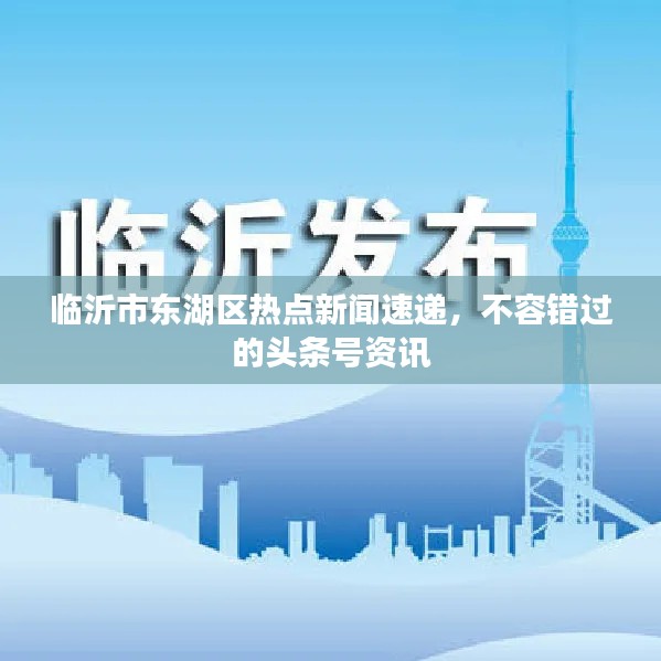 临沂市东湖区热点新闻速递，不容错过的头条号资讯