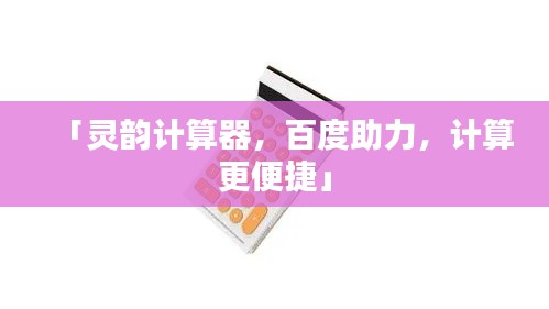 「灵韵计算器，百度助力，计算更便捷」