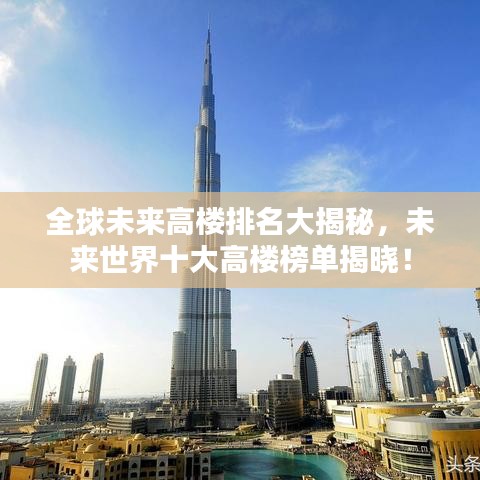 全球未来高楼排名大揭秘，未来世界十大高楼榜单揭晓！