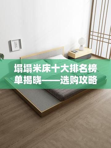塌塌米床十大排名榜单揭晓——选购攻略大揭秘