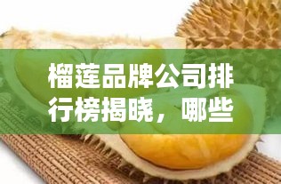 榴莲品牌公司排行榜揭晓，哪些公司独占鳌头？