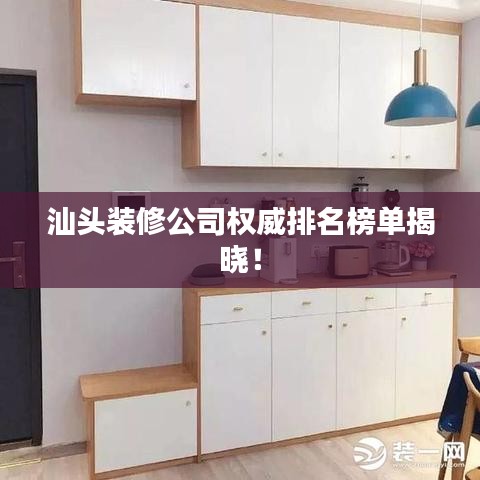 汕头装修公司权威排名榜单揭晓！