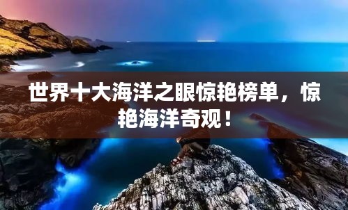 世界十大海洋之眼惊艳榜单，惊艳海洋奇观！