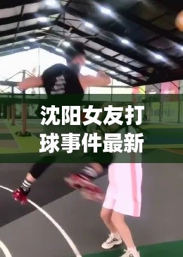沈阳女友打球事件最新进展视频曝光