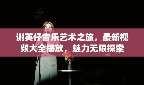 谢英仔音乐艺术之旅，最新视频大全播放，魅力无限探索