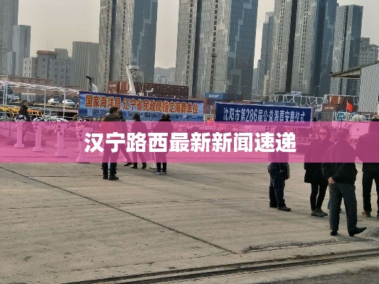 汉宁路西最新新闻速递
