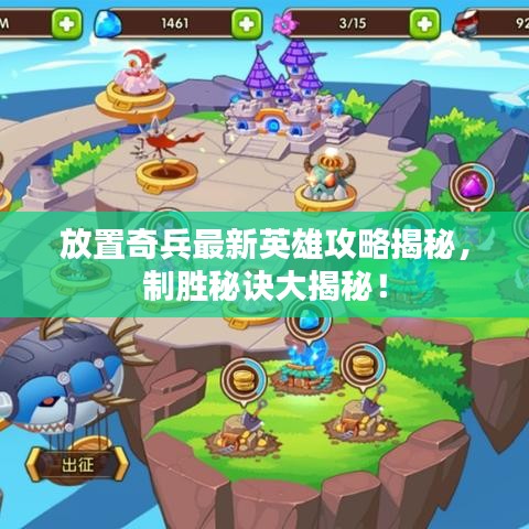 放置奇兵最新英雄攻略揭秘，制胜秘诀大揭秘！