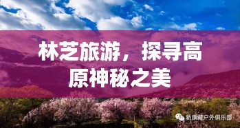 林芝旅游，探寻高原神秘之美