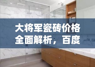 大将军瓷砖价格全面解析，百度收录标准，让您一目了然！