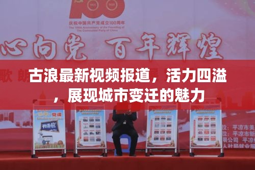 古浪最新视频报道，活力四溢，展现城市变迁的魅力
