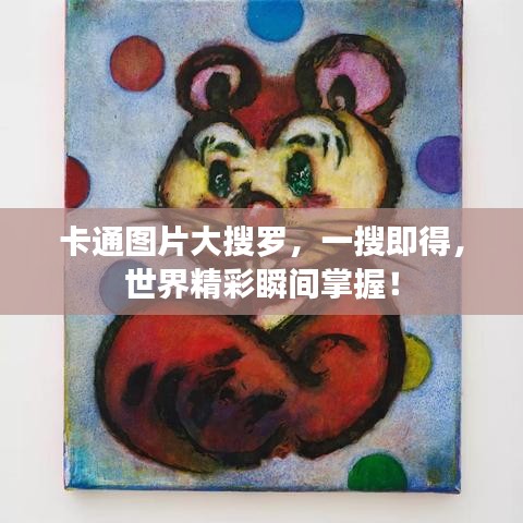 卡通图片大搜罗，一搜即得，世界精彩瞬间掌握！