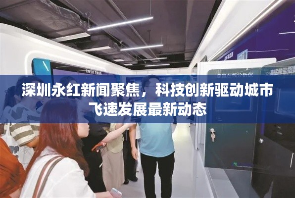 深圳永红新闻聚焦，科技创新驱动城市飞速发展最新动态