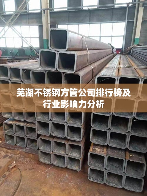 芜湖不锈钢方管公司排行榜及行业影响力分析