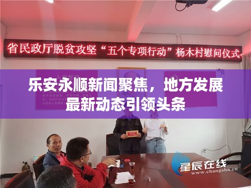 乐安永顺新闻聚焦，地方发展最新动态引领头条