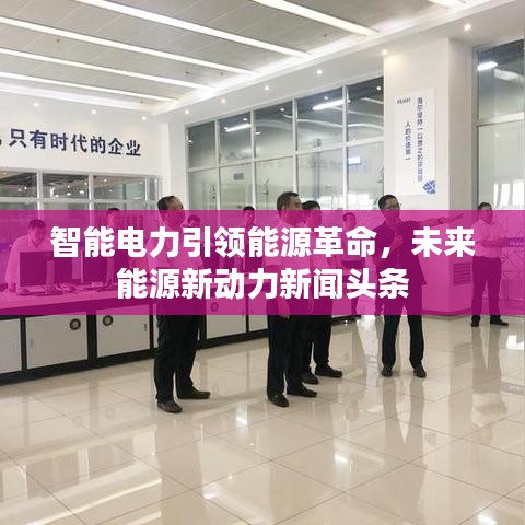 智能电力引领能源革命，未来能源新动力新闻头条