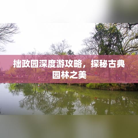 拙政园深度游攻略，探秘古典园林之美