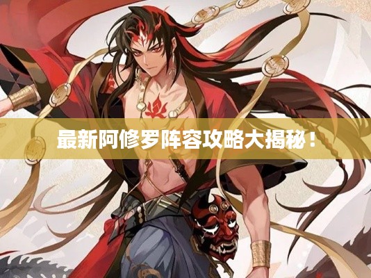 最新阿修罗阵容攻略大揭秘！