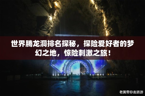 世界腾龙洞排名探秘，探险爱好者的梦幻之地，惊险刺激之旅！