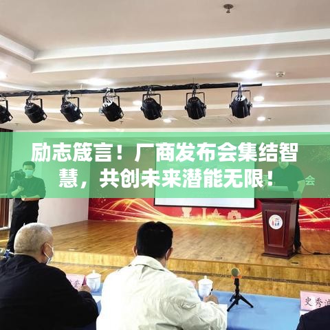 励志箴言！厂商发布会集结智慧，共创未来潜能无限！