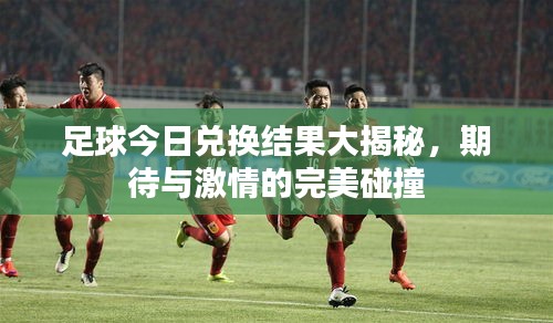 足球今日兑换结果大揭秘，期待与激情的完美碰撞