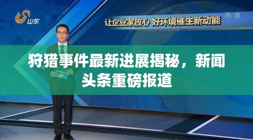 狩猎事件最新进展揭秘，新闻头条重磅报道