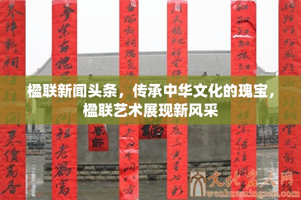 楹联新闻头条，传承中华文化的瑰宝，楹联艺术展现新风采